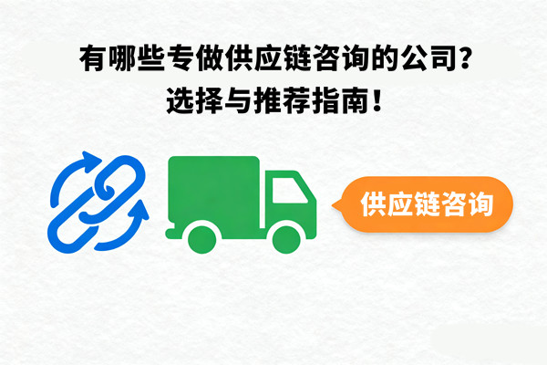 有哪些專(zhuān)做供應(yīng)鏈咨詢(xún)的公司？選擇與推薦指南！
