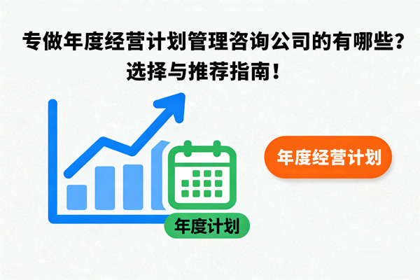 專做年度經(jīng)營計劃管理咨詢公司的有哪些？選擇與推薦指南！