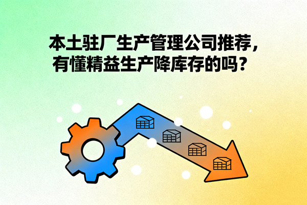 本土駐廠生產(chǎn)管理公司推薦，有懂精益生產(chǎn)降庫存的嗎？