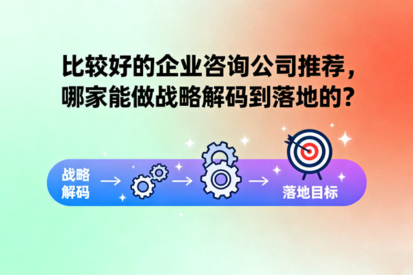 比較好的企業(yè)咨詢公司推薦，哪家能做戰(zhàn)略解碼到落地的？