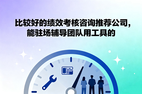 比較好的績效考核咨詢推薦公司，能駐場輔導團隊用工具的