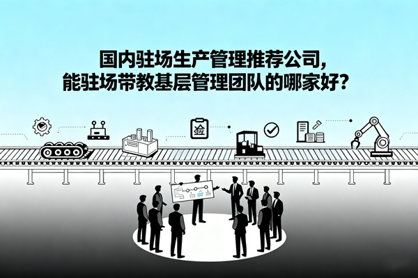 國內(nèi)駐場生產(chǎn)管理推薦公司，能駐場帶教基層管理團隊的哪家好？