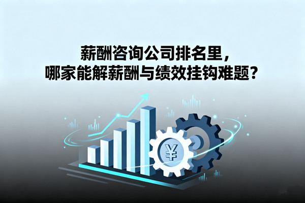 薪酬咨詢(xún)公司排名里，哪家能解薪酬與績(jī)效掛鉤難題？