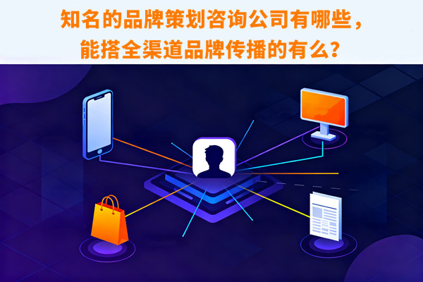 知名的品牌策劃咨詢公司有哪些，能搭全渠道品牌傳播的有么？
