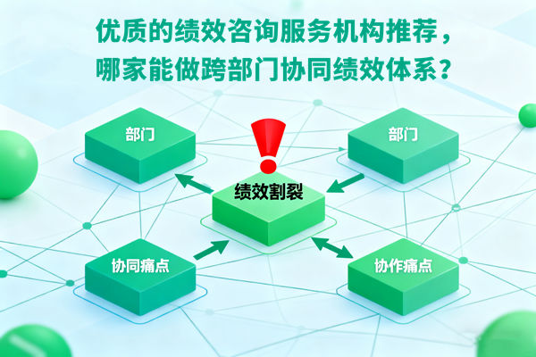 優(yōu)質(zhì)的績(jī)效咨詢服務(wù)機(jī)構(gòu)推薦，哪家能做跨部門(mén)協(xié)同績(jī)效體系？